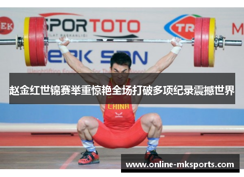 赵金红世锦赛举重惊艳全场打破多项纪录震撼世界