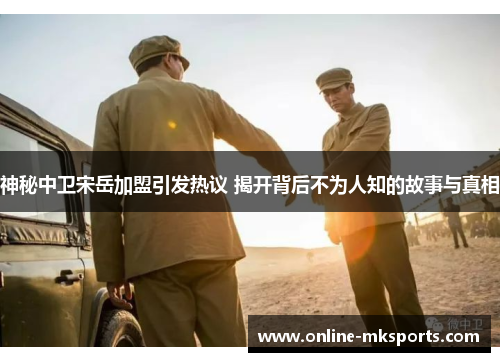神秘中卫宋岳加盟引发热议 揭开背后不为人知的故事与真相