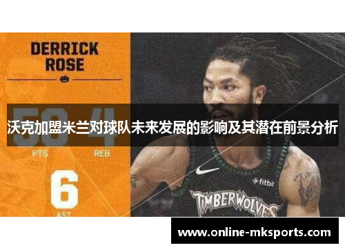 沃克加盟米兰对球队未来发展的影响及其潜在前景分析