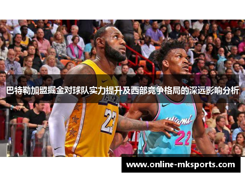 巴特勒加盟掘金对球队实力提升及西部竞争格局的深远影响分析