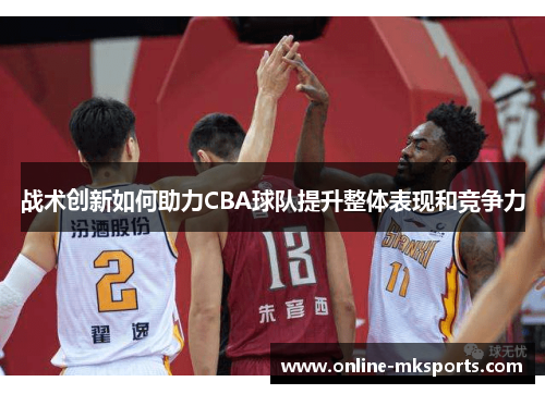 战术创新如何助力CBA球队提升整体表现和竞争力