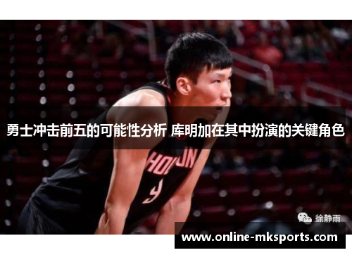勇士冲击前五的可能性分析 库明加在其中扮演的关键角色