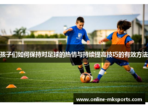 孩子们如何保持对足球的热情与持续提高技巧的有效方法