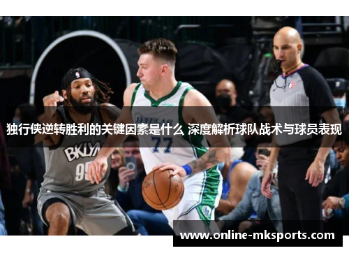独行侠逆转胜利的关键因素是什么 深度解析球队战术与球员表现