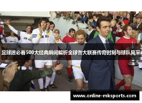 足球迷必看500大经典瞬间解析全球各大联赛传奇时刻与球队风采