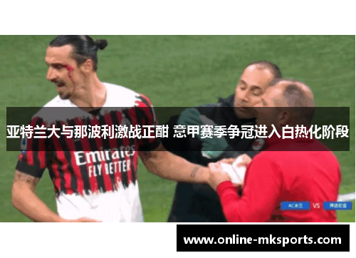 亚特兰大与那波利激战正酣 意甲赛季争冠进入白热化阶段