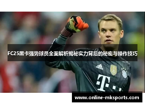 FC25黑卡强势球员全面解析揭秘实力背后的秘密与操作技巧