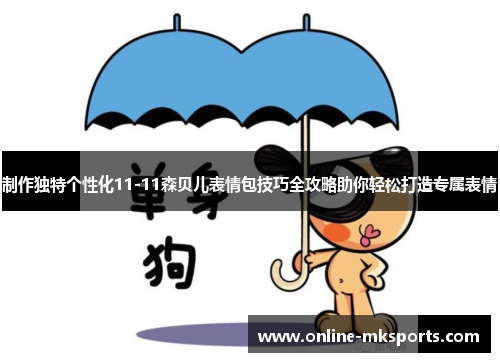 制作独特个性化11-11森贝儿表情包技巧全攻略助你轻松打造专属表情