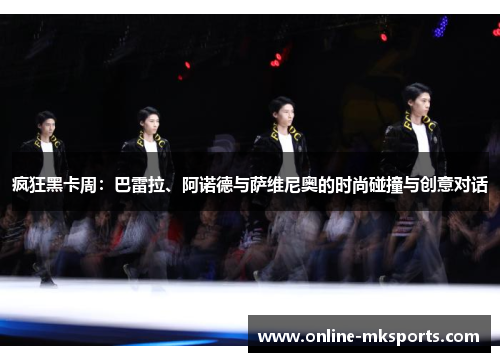 疯狂黑卡周：巴雷拉、阿诺德与萨维尼奥的时尚碰撞与创意对话