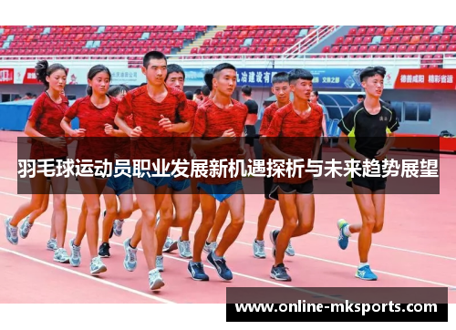 羽毛球运动员职业发展新机遇探析与未来趋势展望