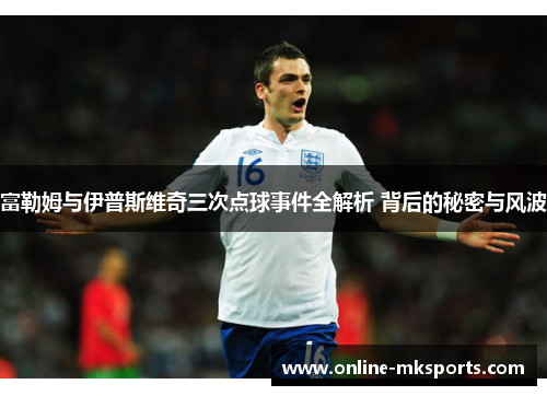 富勒姆与伊普斯维奇三次点球事件全解析 背后的秘密与风波
