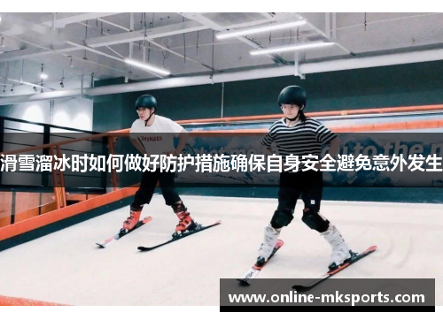 滑雪溜冰时如何做好防护措施确保自身安全避免意外发生