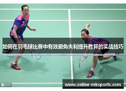 如何在羽毛球比赛中有效避免失利提升胜算的实战技巧