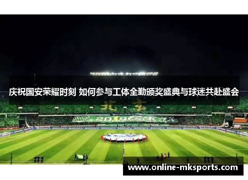 庆祝国安荣耀时刻 如何参与工体全勤颁奖盛典与球迷共赴盛会