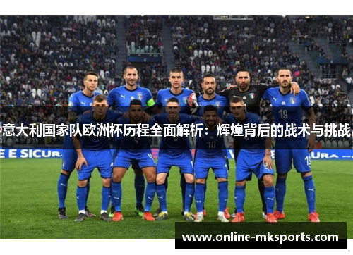 意大利国家队欧洲杯历程全面解析：辉煌背后的战术与挑战