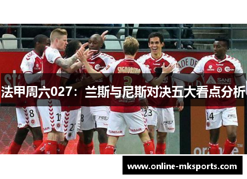 法甲周六027：兰斯与尼斯对决五大看点分析