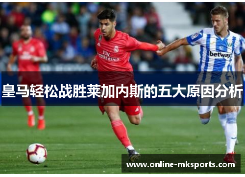 皇马轻松战胜莱加内斯的五大原因分析