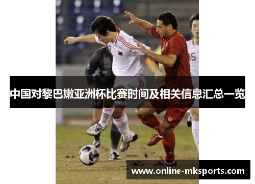 中国对黎巴嫩亚洲杯比赛时间及相关信息汇总一览