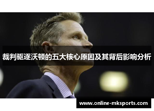 裁判驱逐沃顿的五大核心原因及其背后影响分析