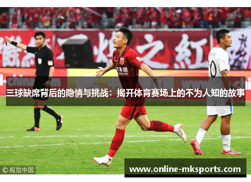 三球缺席背后的隐情与挑战：揭开体育赛场上的不为人知的故事
