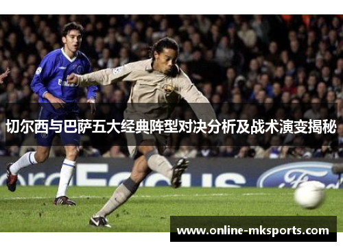 切尔西与巴萨五大经典阵型对决分析及战术演变揭秘