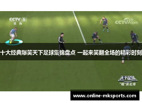 十大经典爆笑天下足球集锦盘点 一起来笑翻全场的精彩时刻