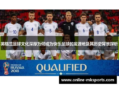 英格兰足球文化深厚为何成为快乐足球的发源地及其历史背景探析