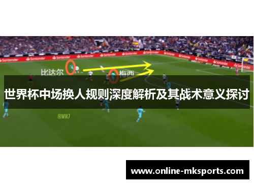 世界杯中场换人规则深度解析及其战术意义探讨