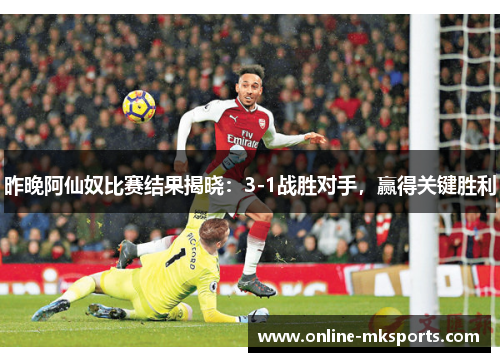 昨晚阿仙奴比赛结果揭晓：3-1战胜对手，赢得关键胜利