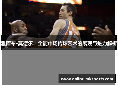 雅库布·莫德尔：全能中场传球艺术的展现与魅力解析